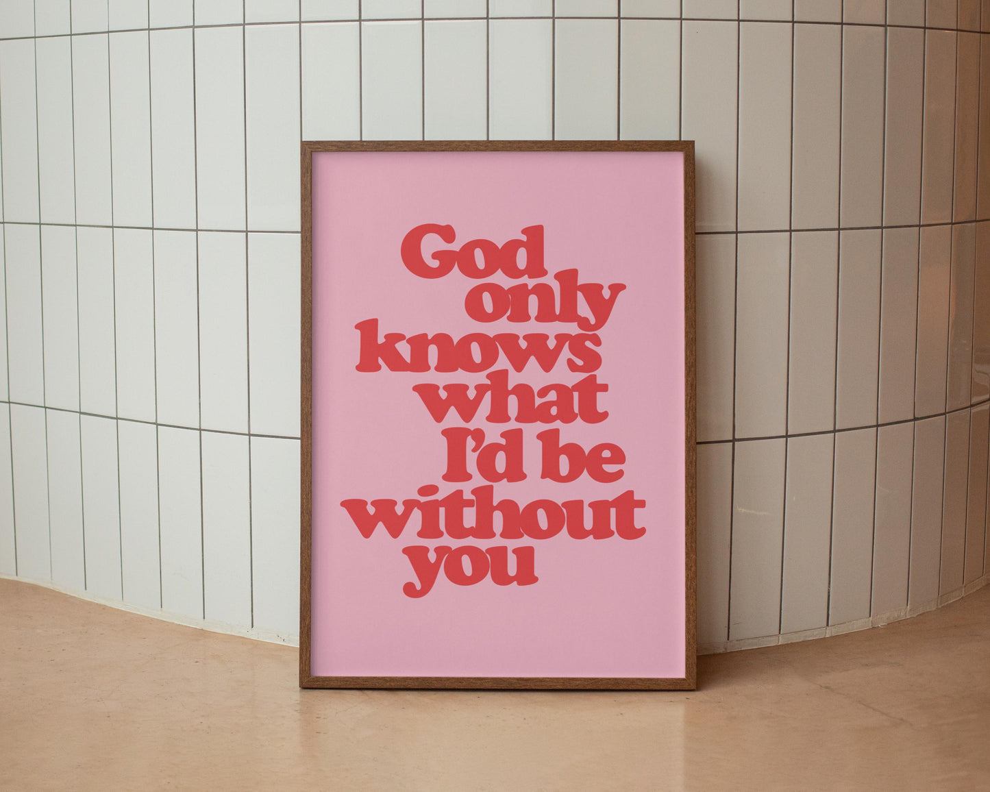 God only knows what I'd be without you