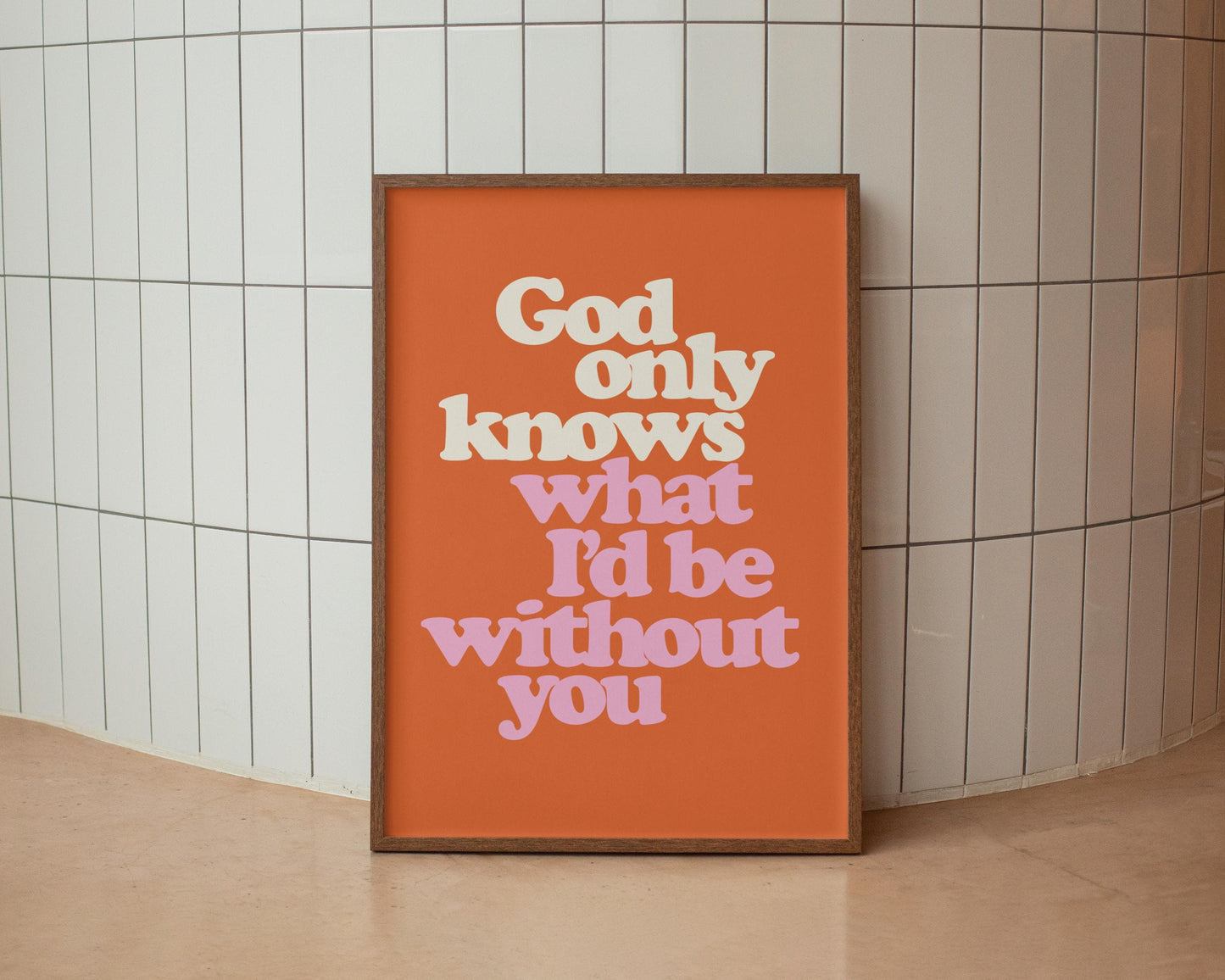 God only knows what I'd be without you