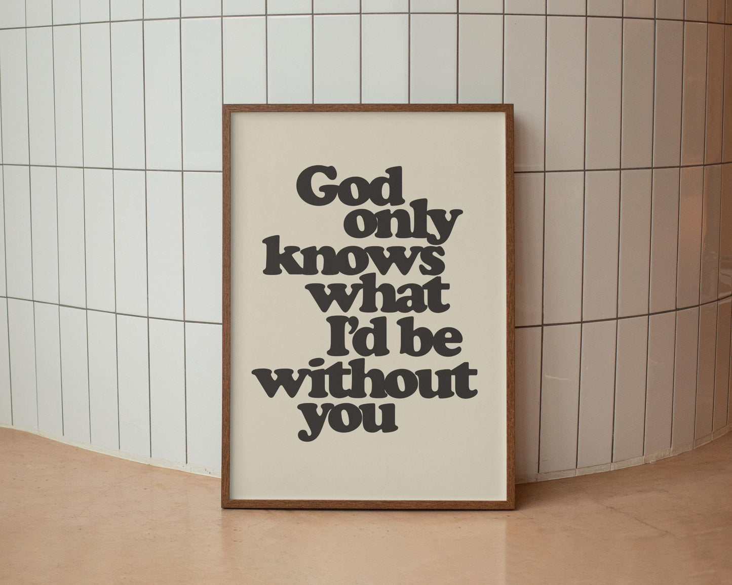 God only knows what I'd be without you