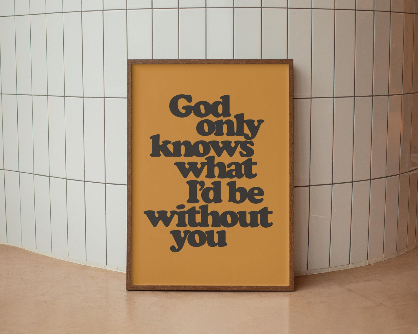 God only knows what I'd be without you