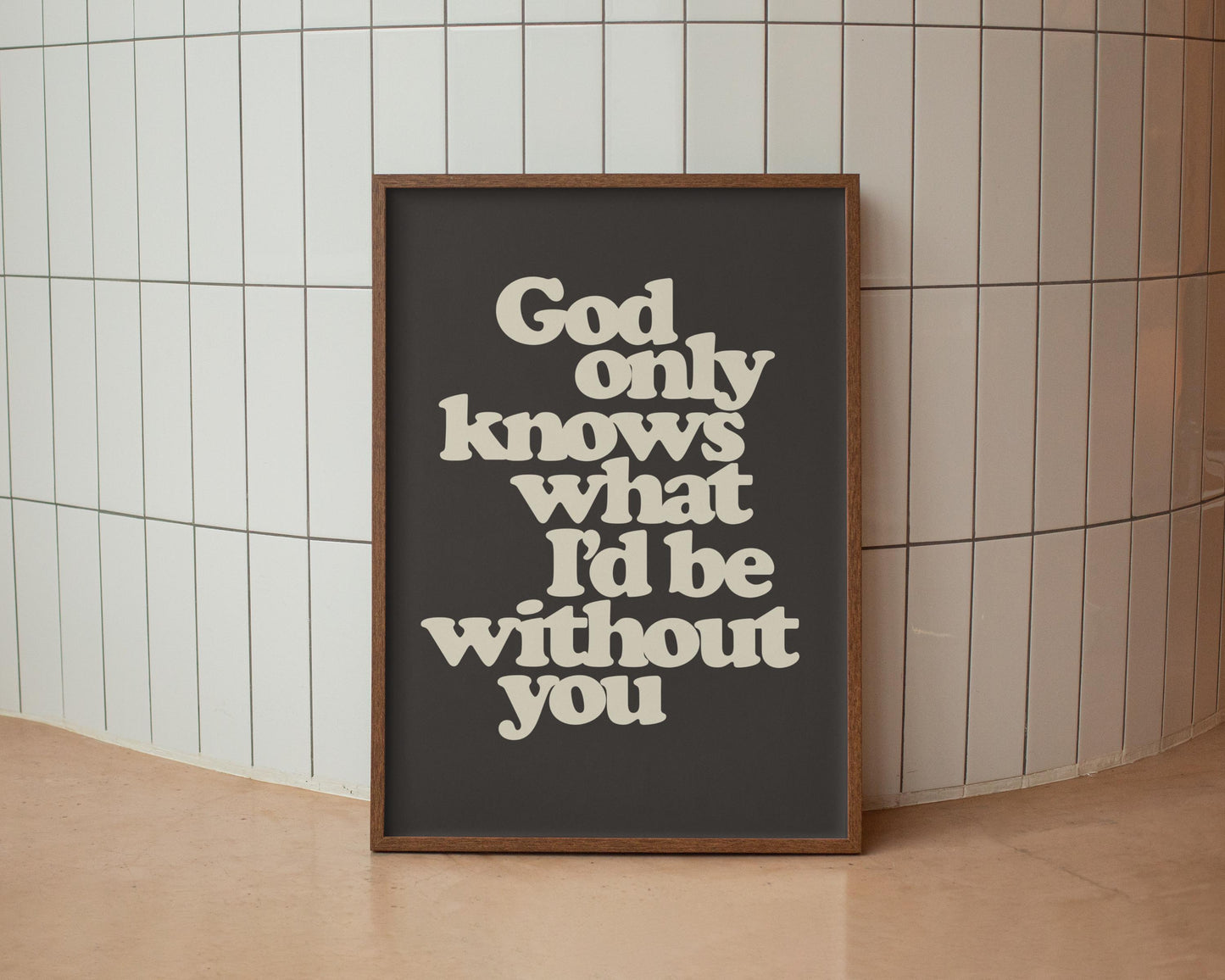 God only knows what I'd be without you